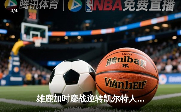 雄鹿加时鏖战逆转凯尔特人 字母哥44+14+7主宰关键时刻 - 4