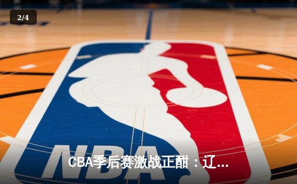 CBA季后赛激战正酣：辽宁本钢加时险胜广东宏远，赵继伟关键三分定乾坤 - 2