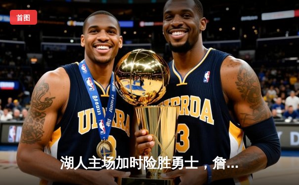湖人主场加时险胜勇士，詹姆斯关键三分锁定胜局