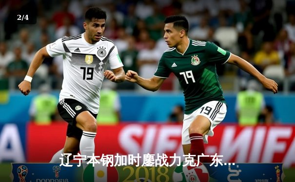 辽宁本钢加时鏖战力克广东宏远，赵继伟关键三分锁定胜局 - 2